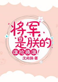 将军是朕的,谁抢揍谁!